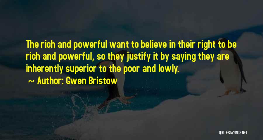 Gwen Bristow Quotes: The Rich And Powerful Want To Believe In Their Right To Be Rich And Powerful, So They Justify It By