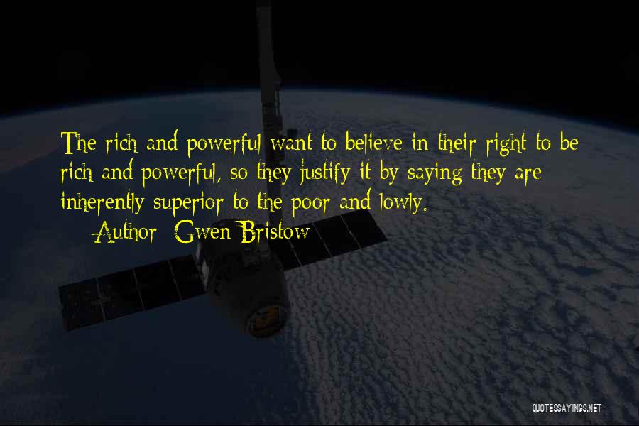 Gwen Bristow Quotes: The Rich And Powerful Want To Believe In Their Right To Be Rich And Powerful, So They Justify It By