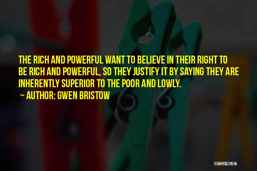 Gwen Bristow Quotes: The Rich And Powerful Want To Believe In Their Right To Be Rich And Powerful, So They Justify It By