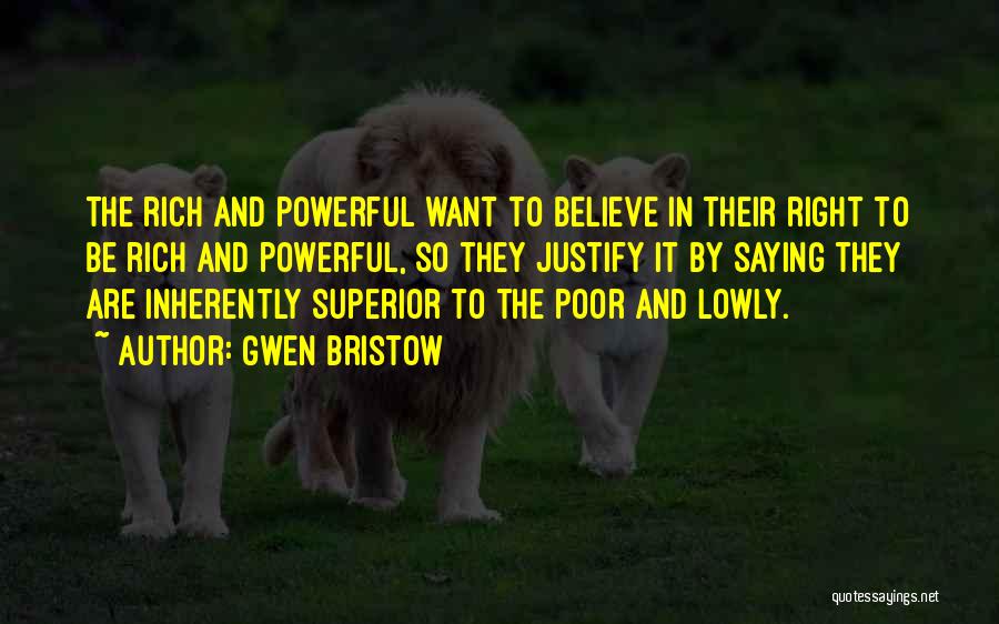 Gwen Bristow Quotes: The Rich And Powerful Want To Believe In Their Right To Be Rich And Powerful, So They Justify It By