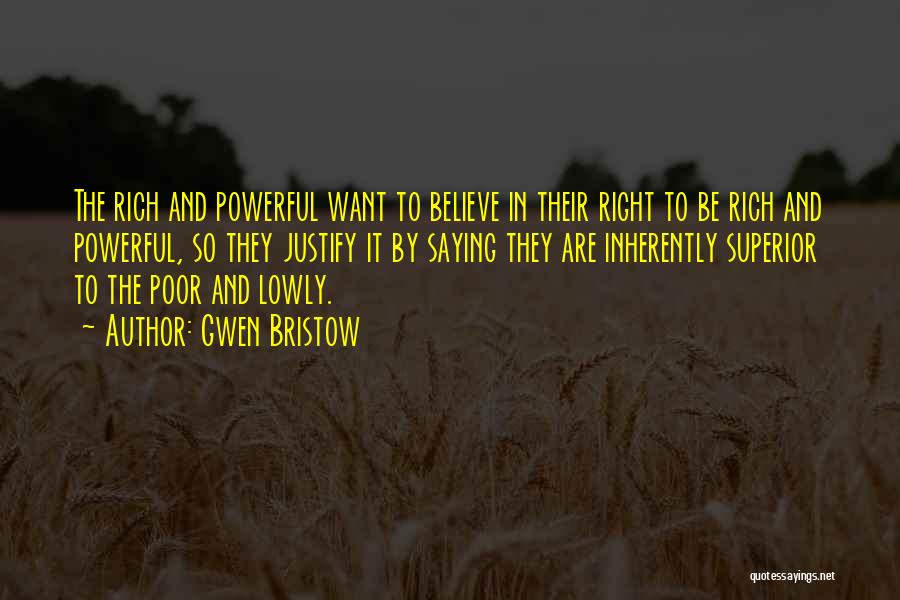 Gwen Bristow Quotes: The Rich And Powerful Want To Believe In Their Right To Be Rich And Powerful, So They Justify It By