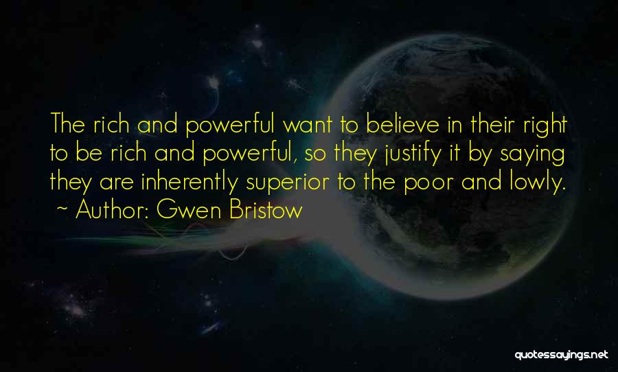 Gwen Bristow Quotes: The Rich And Powerful Want To Believe In Their Right To Be Rich And Powerful, So They Justify It By