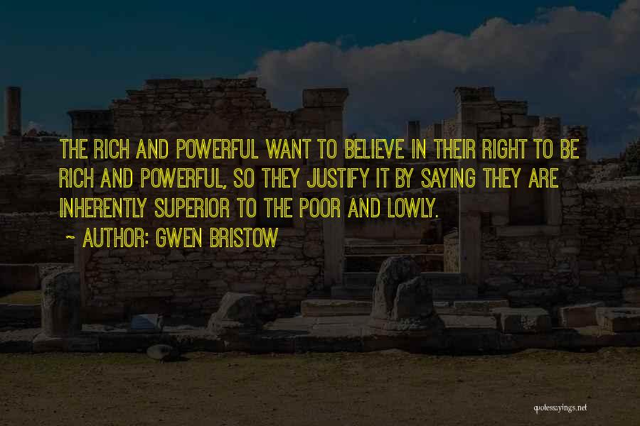 Gwen Bristow Quotes: The Rich And Powerful Want To Believe In Their Right To Be Rich And Powerful, So They Justify It By