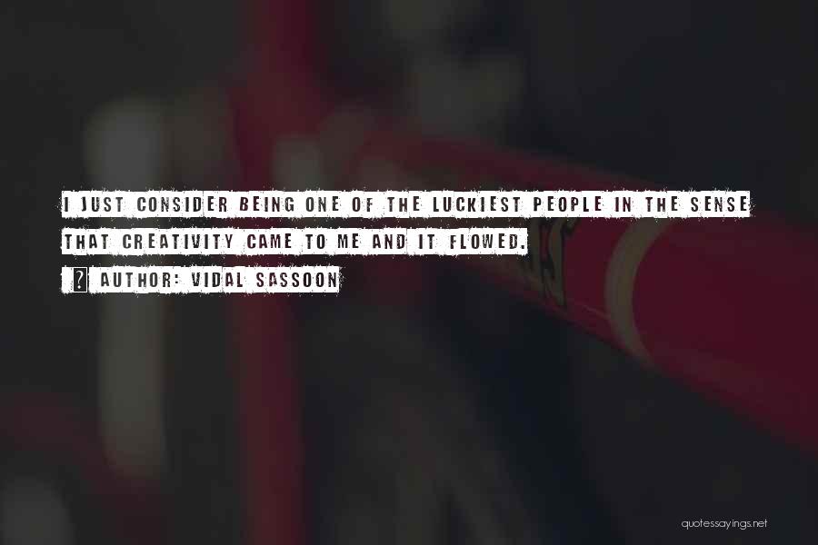 Vidal Sassoon Quotes: I Just Consider Being One Of The Luckiest People In The Sense That Creativity Came To Me And It Flowed.