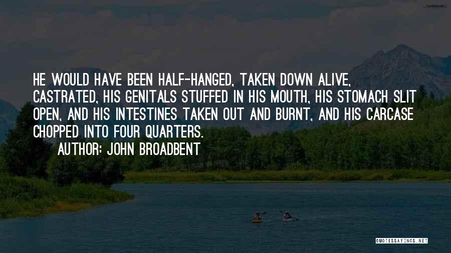 John Broadbent Quotes: He Would Have Been Half-hanged, Taken Down Alive, Castrated, His Genitals Stuffed In His Mouth, His Stomach Slit Open, And