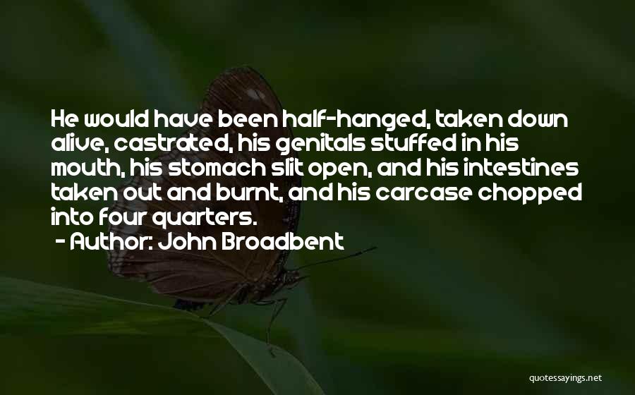 John Broadbent Quotes: He Would Have Been Half-hanged, Taken Down Alive, Castrated, His Genitals Stuffed In His Mouth, His Stomach Slit Open, And