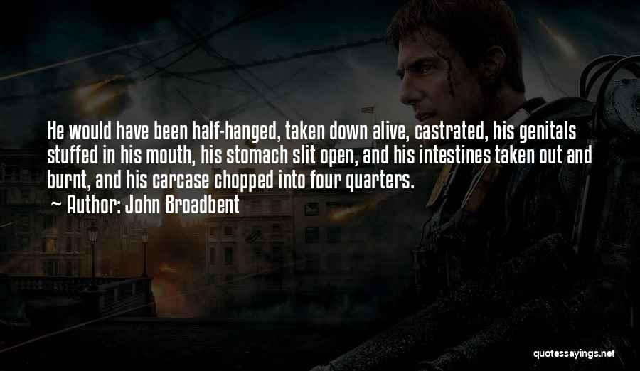 John Broadbent Quotes: He Would Have Been Half-hanged, Taken Down Alive, Castrated, His Genitals Stuffed In His Mouth, His Stomach Slit Open, And