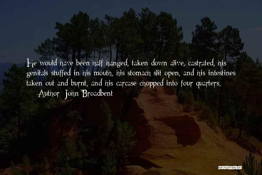 John Broadbent Quotes: He Would Have Been Half-hanged, Taken Down Alive, Castrated, His Genitals Stuffed In His Mouth, His Stomach Slit Open, And