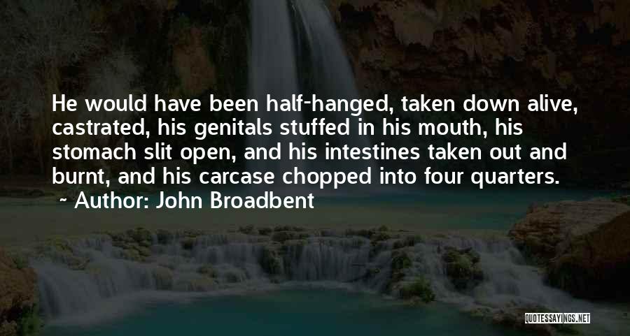 John Broadbent Quotes: He Would Have Been Half-hanged, Taken Down Alive, Castrated, His Genitals Stuffed In His Mouth, His Stomach Slit Open, And