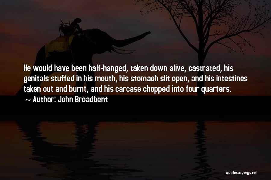 John Broadbent Quotes: He Would Have Been Half-hanged, Taken Down Alive, Castrated, His Genitals Stuffed In His Mouth, His Stomach Slit Open, And