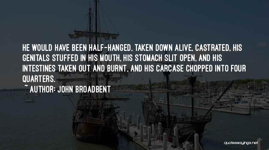 John Broadbent Quotes: He Would Have Been Half-hanged, Taken Down Alive, Castrated, His Genitals Stuffed In His Mouth, His Stomach Slit Open, And