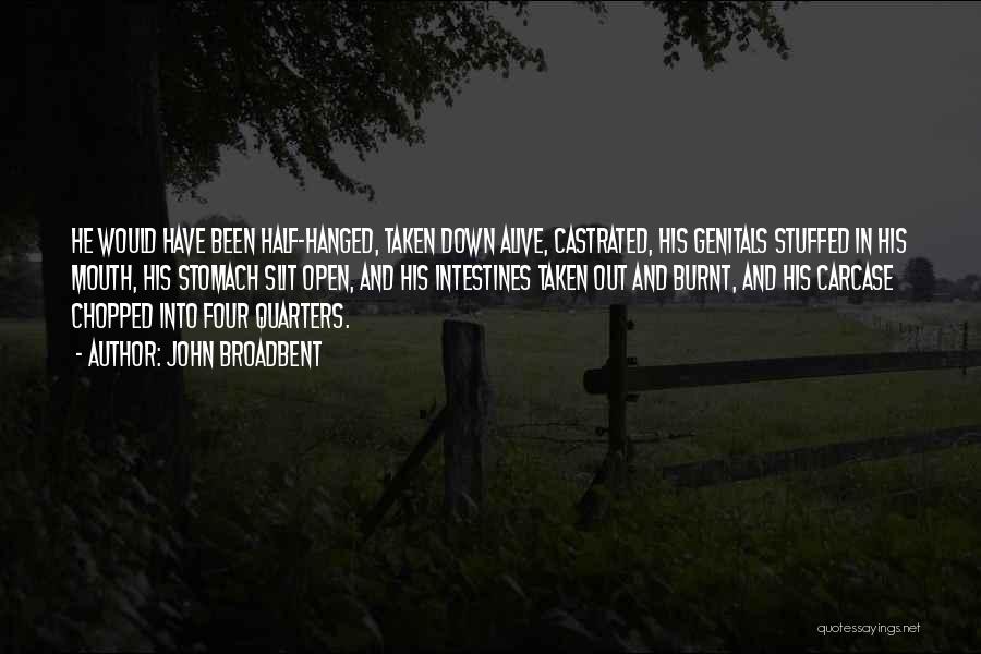 John Broadbent Quotes: He Would Have Been Half-hanged, Taken Down Alive, Castrated, His Genitals Stuffed In His Mouth, His Stomach Slit Open, And