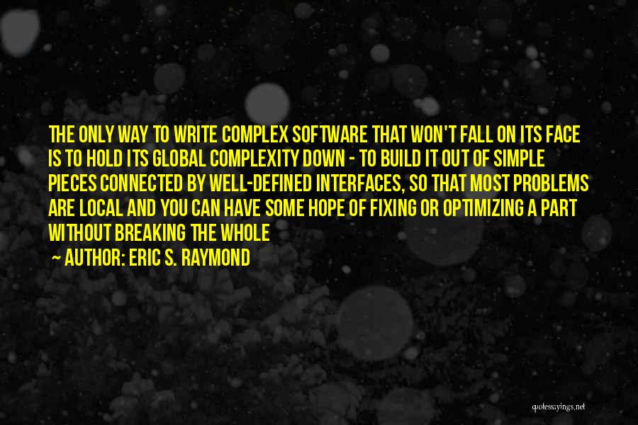 Eric S. Raymond Quotes: The Only Way To Write Complex Software That Won't Fall On Its Face Is To Hold Its Global Complexity Down