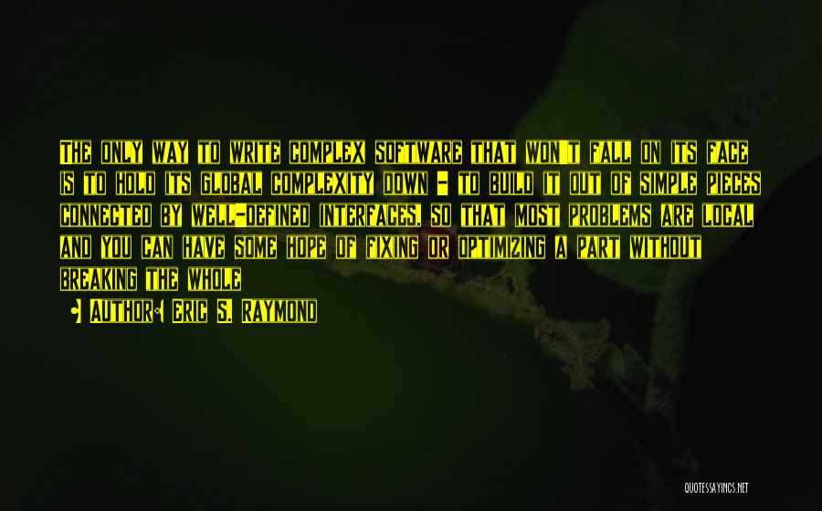 Eric S. Raymond Quotes: The Only Way To Write Complex Software That Won't Fall On Its Face Is To Hold Its Global Complexity Down