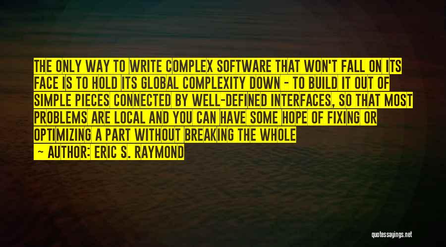 Eric S. Raymond Quotes: The Only Way To Write Complex Software That Won't Fall On Its Face Is To Hold Its Global Complexity Down