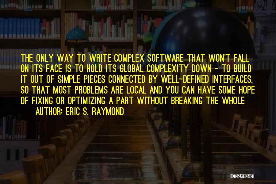 Eric S. Raymond Quotes: The Only Way To Write Complex Software That Won't Fall On Its Face Is To Hold Its Global Complexity Down