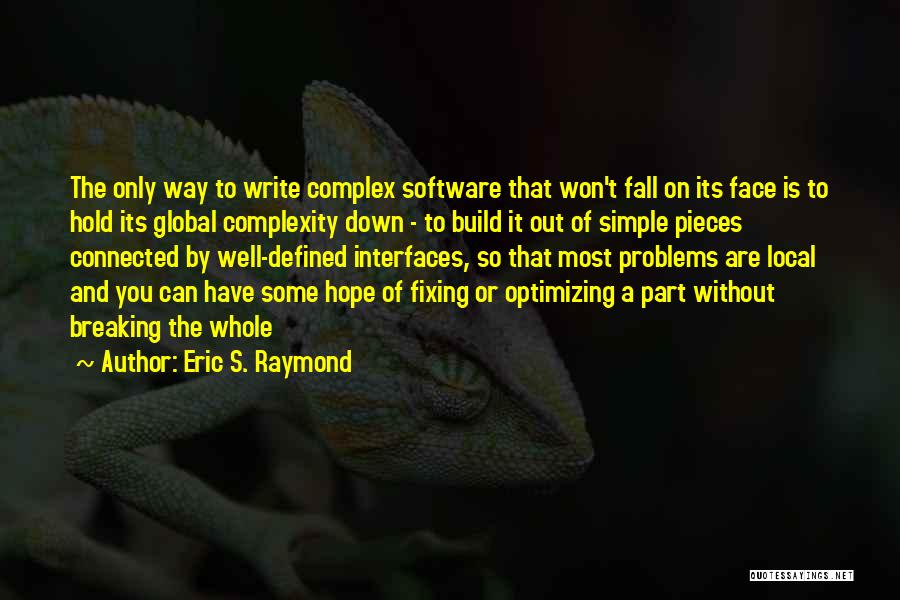 Eric S. Raymond Quotes: The Only Way To Write Complex Software That Won't Fall On Its Face Is To Hold Its Global Complexity Down
