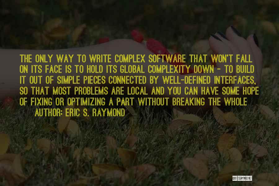 Eric S. Raymond Quotes: The Only Way To Write Complex Software That Won't Fall On Its Face Is To Hold Its Global Complexity Down