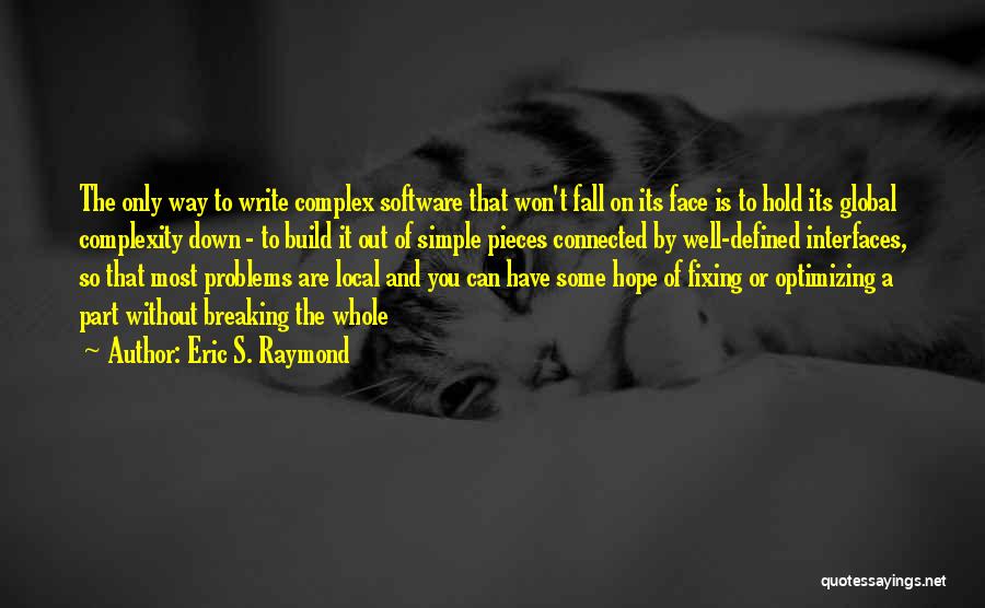 Eric S. Raymond Quotes: The Only Way To Write Complex Software That Won't Fall On Its Face Is To Hold Its Global Complexity Down