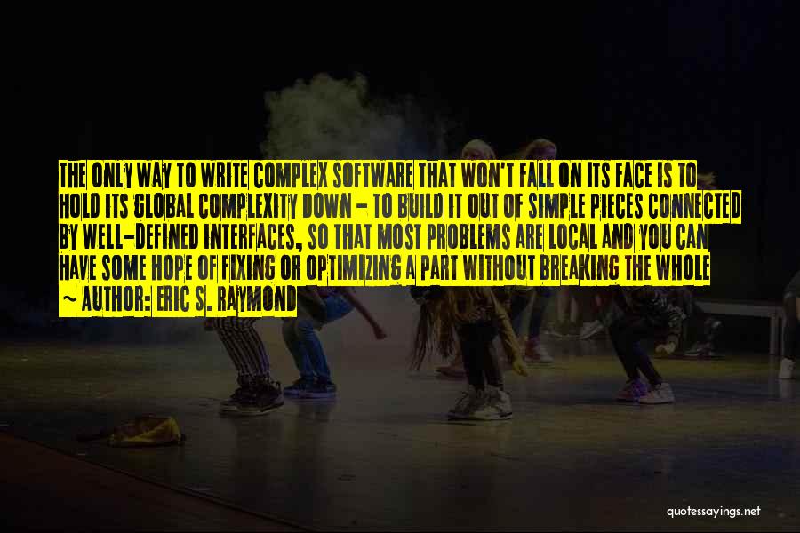 Eric S. Raymond Quotes: The Only Way To Write Complex Software That Won't Fall On Its Face Is To Hold Its Global Complexity Down