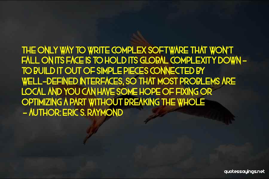 Eric S. Raymond Quotes: The Only Way To Write Complex Software That Won't Fall On Its Face Is To Hold Its Global Complexity Down
