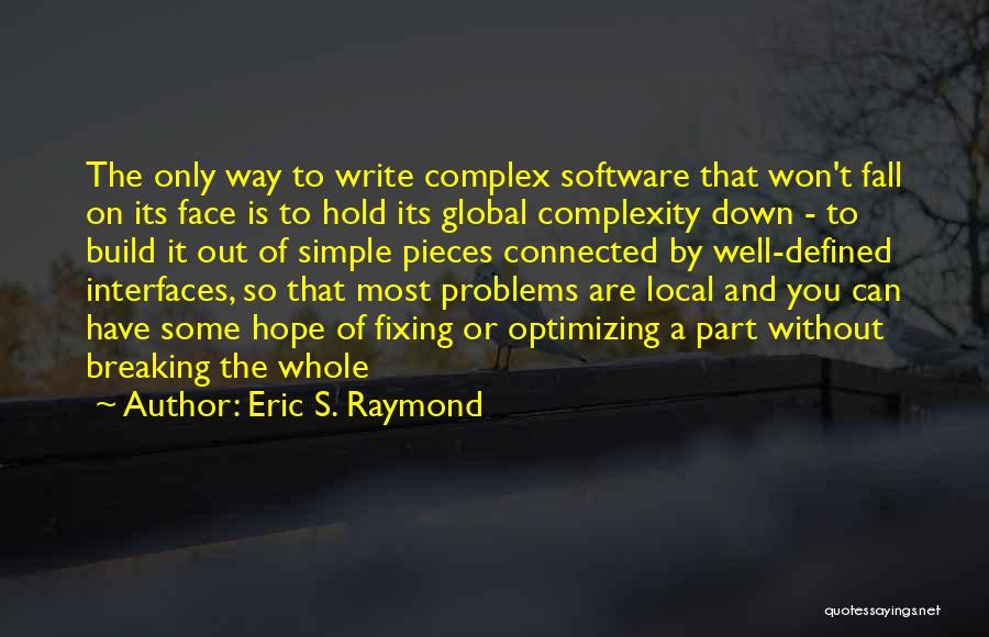 Eric S. Raymond Quotes: The Only Way To Write Complex Software That Won't Fall On Its Face Is To Hold Its Global Complexity Down