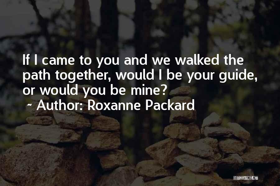 Roxanne Packard Quotes: If I Came To You And We Walked The Path Together, Would I Be Your Guide, Or Would You Be