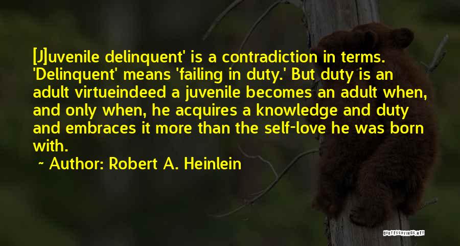 Robert A. Heinlein Quotes: [j]uvenile Delinquent' Is A Contradiction In Terms. 'delinquent' Means 'failing In Duty.' But Duty Is An Adult Virtueindeed A Juvenile