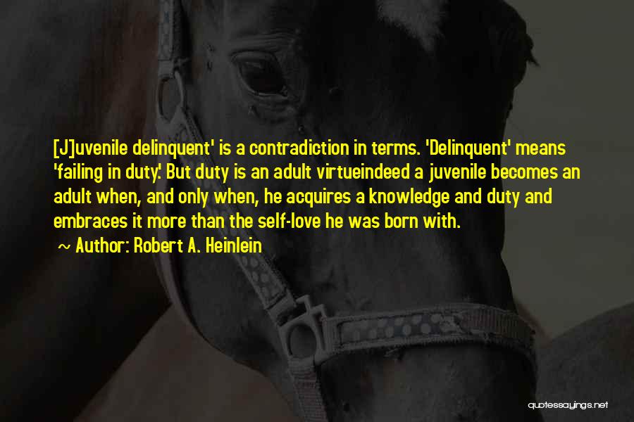 Robert A. Heinlein Quotes: [j]uvenile Delinquent' Is A Contradiction In Terms. 'delinquent' Means 'failing In Duty.' But Duty Is An Adult Virtueindeed A Juvenile