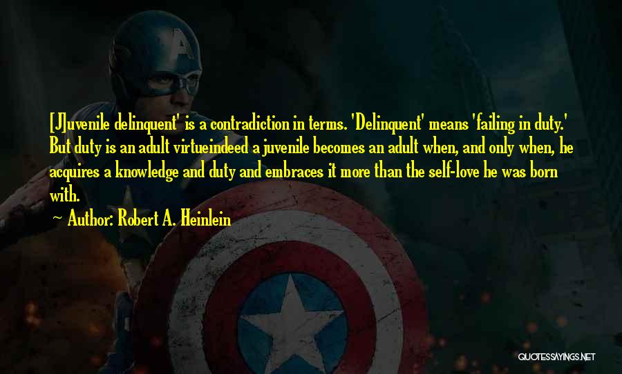 Robert A. Heinlein Quotes: [j]uvenile Delinquent' Is A Contradiction In Terms. 'delinquent' Means 'failing In Duty.' But Duty Is An Adult Virtueindeed A Juvenile