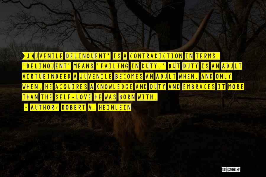 Robert A. Heinlein Quotes: [j]uvenile Delinquent' Is A Contradiction In Terms. 'delinquent' Means 'failing In Duty.' But Duty Is An Adult Virtueindeed A Juvenile