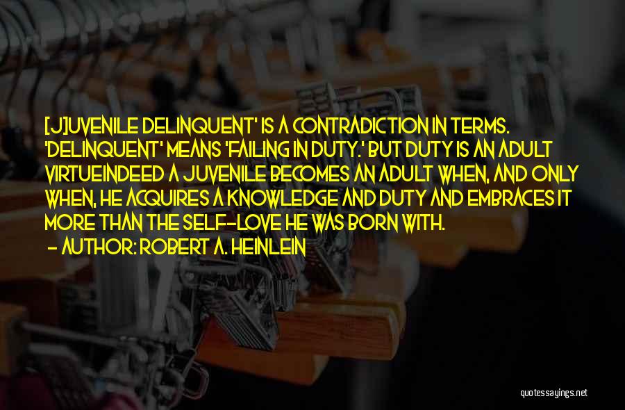 Robert A. Heinlein Quotes: [j]uvenile Delinquent' Is A Contradiction In Terms. 'delinquent' Means 'failing In Duty.' But Duty Is An Adult Virtueindeed A Juvenile