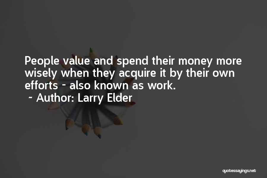 Larry Elder Quotes: People Value And Spend Their Money More Wisely When They Acquire It By Their Own Efforts - Also Known As