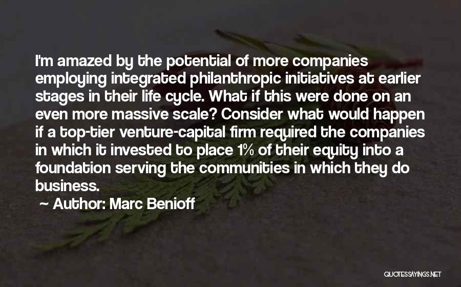 Marc Benioff Quotes: I'm Amazed By The Potential Of More Companies Employing Integrated Philanthropic Initiatives At Earlier Stages In Their Life Cycle. What