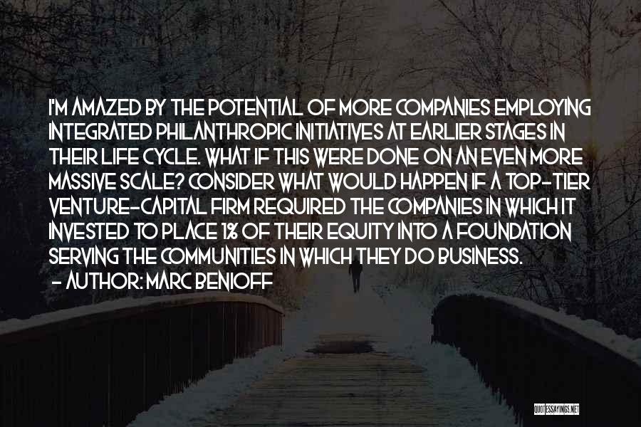 Marc Benioff Quotes: I'm Amazed By The Potential Of More Companies Employing Integrated Philanthropic Initiatives At Earlier Stages In Their Life Cycle. What