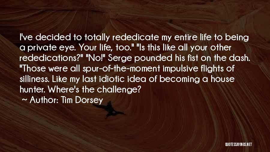 Tim Dorsey Quotes: I've Decided To Totally Rededicate My Entire Life To Being A Private Eye. Your Life, Too. Is This Like All