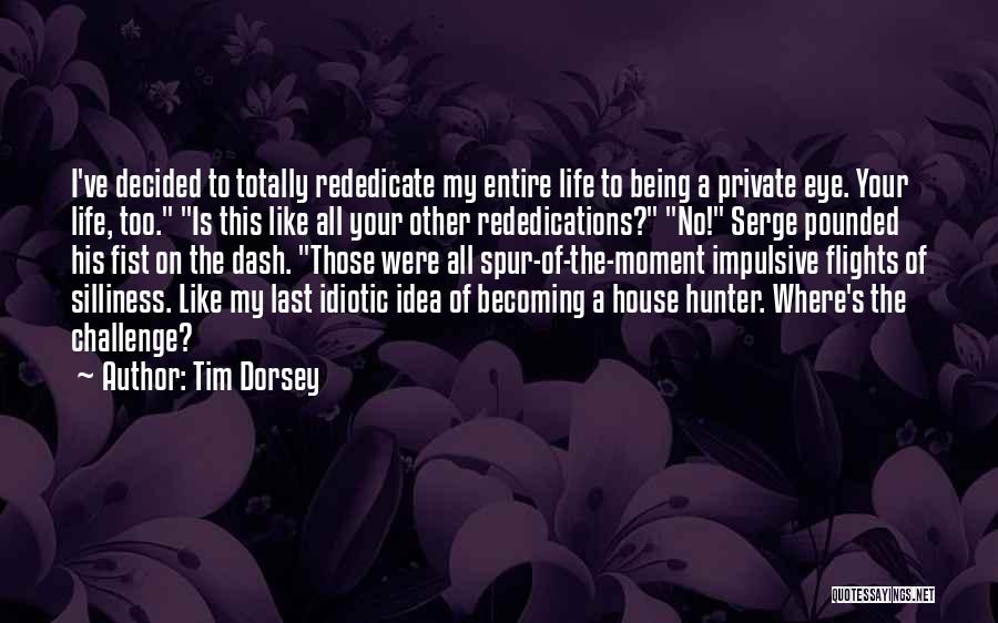 Tim Dorsey Quotes: I've Decided To Totally Rededicate My Entire Life To Being A Private Eye. Your Life, Too. Is This Like All