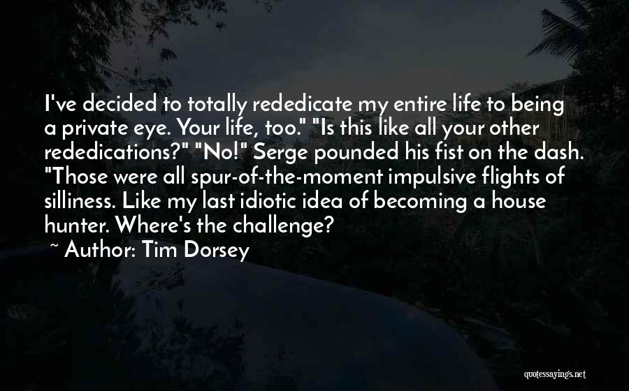 Tim Dorsey Quotes: I've Decided To Totally Rededicate My Entire Life To Being A Private Eye. Your Life, Too. Is This Like All