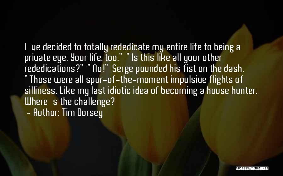 Tim Dorsey Quotes: I've Decided To Totally Rededicate My Entire Life To Being A Private Eye. Your Life, Too. Is This Like All