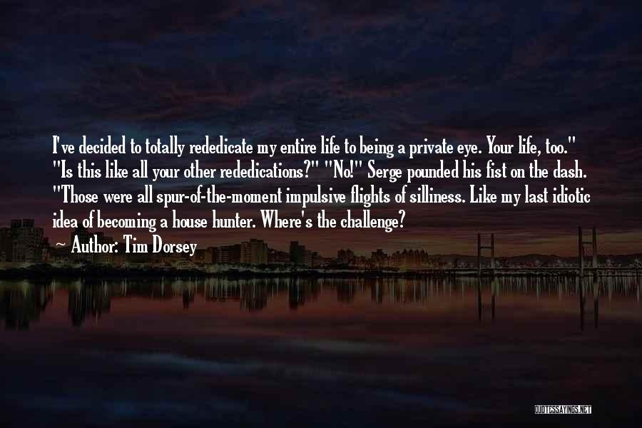 Tim Dorsey Quotes: I've Decided To Totally Rededicate My Entire Life To Being A Private Eye. Your Life, Too. Is This Like All