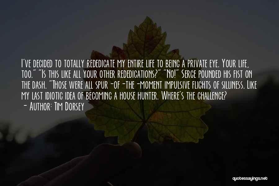 Tim Dorsey Quotes: I've Decided To Totally Rededicate My Entire Life To Being A Private Eye. Your Life, Too. Is This Like All