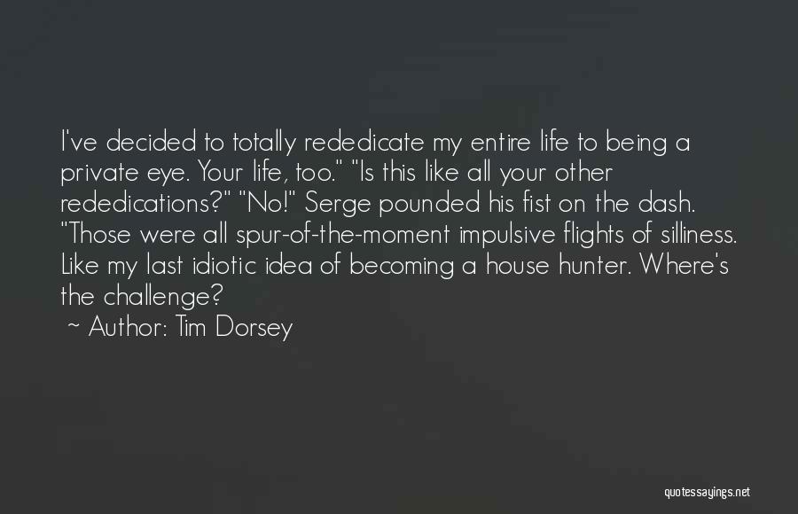 Tim Dorsey Quotes: I've Decided To Totally Rededicate My Entire Life To Being A Private Eye. Your Life, Too. Is This Like All