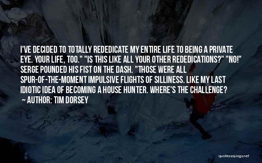 Tim Dorsey Quotes: I've Decided To Totally Rededicate My Entire Life To Being A Private Eye. Your Life, Too. Is This Like All