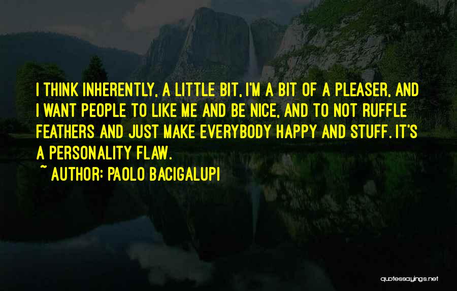 Paolo Bacigalupi Quotes: I Think Inherently, A Little Bit, I'm A Bit Of A Pleaser, And I Want People To Like Me And