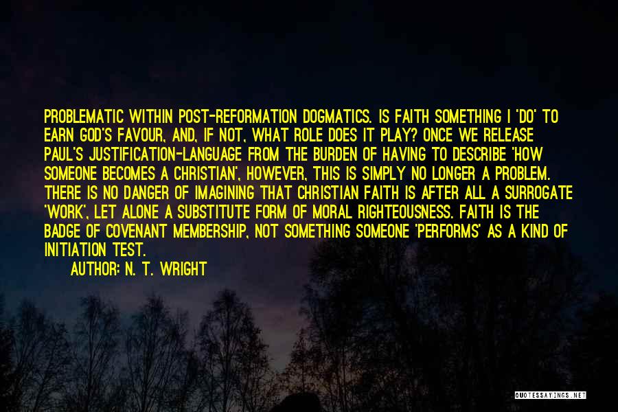 N. T. Wright Quotes: Problematic Within Post-reformation Dogmatics. Is Faith Something I 'do' To Earn God's Favour, And, If Not, What Role Does It