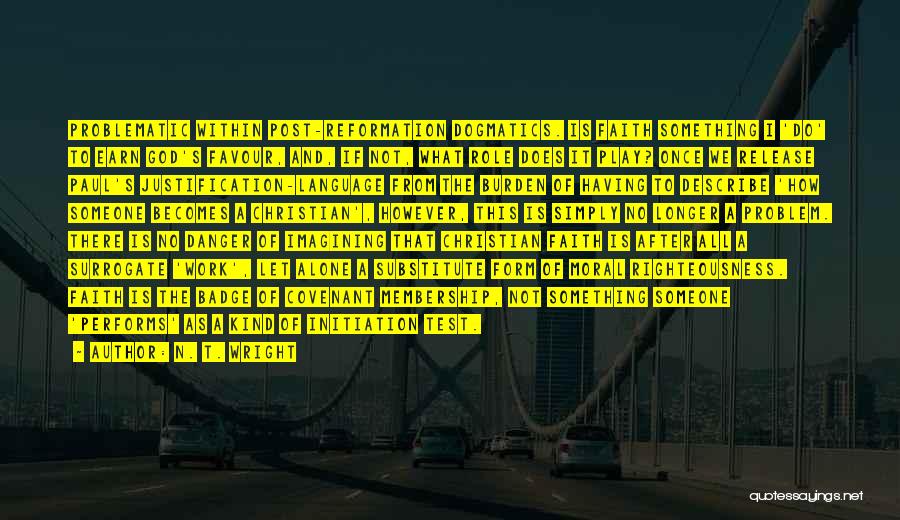 N. T. Wright Quotes: Problematic Within Post-reformation Dogmatics. Is Faith Something I 'do' To Earn God's Favour, And, If Not, What Role Does It
