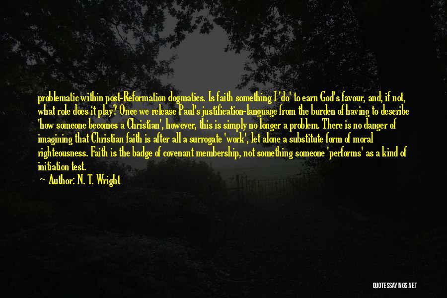 N. T. Wright Quotes: Problematic Within Post-reformation Dogmatics. Is Faith Something I 'do' To Earn God's Favour, And, If Not, What Role Does It