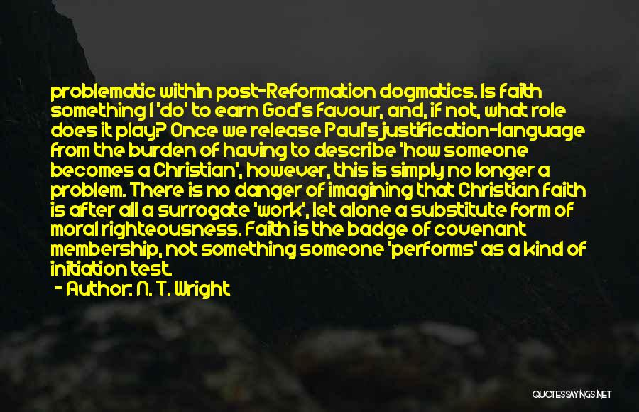 N. T. Wright Quotes: Problematic Within Post-reformation Dogmatics. Is Faith Something I 'do' To Earn God's Favour, And, If Not, What Role Does It