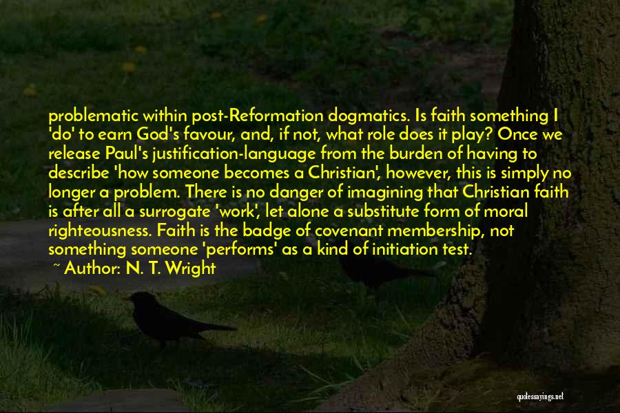 N. T. Wright Quotes: Problematic Within Post-reformation Dogmatics. Is Faith Something I 'do' To Earn God's Favour, And, If Not, What Role Does It