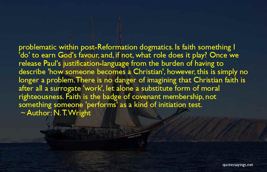 N. T. Wright Quotes: Problematic Within Post-reformation Dogmatics. Is Faith Something I 'do' To Earn God's Favour, And, If Not, What Role Does It